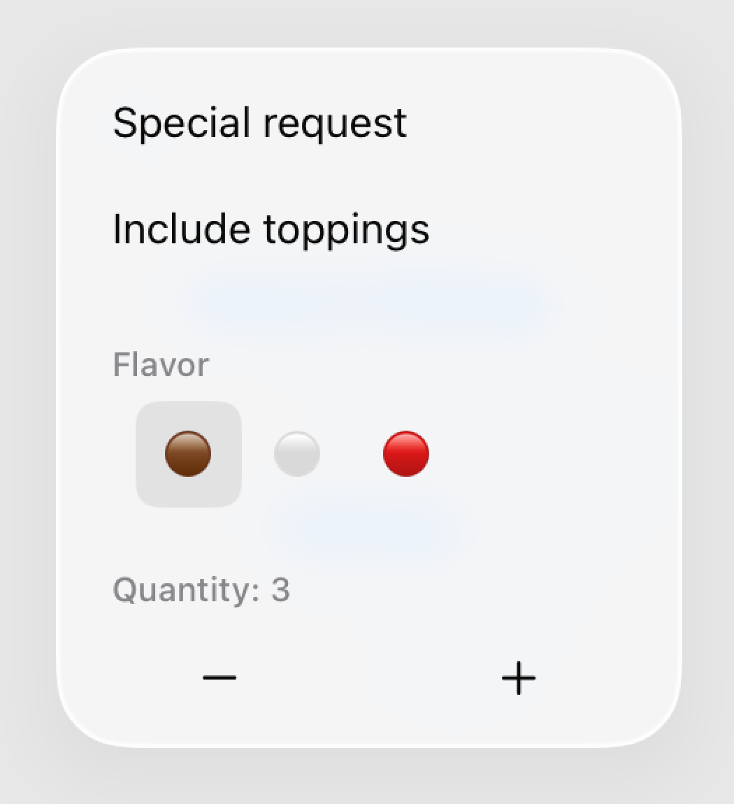 一个使用步进器的选择器菜单。菜单项包括 Special request 和 Include toppings。Flavor 下方是一行三个彩色圆圈，用来表示冰淇淋口味。左边的圆圈是棕色，表示 Chocolate，棕色圆圈带有灰色高亮，表示 Chocolate 已被选中。中间的圆圈是白色，表示 Vanilla。右边的圆圈是红色，表示 Strawberry。彩色圆圈下方是一行灰色文本，显示所选的 Quantity，表明已经选中三个项目。Quantity 一行下方有一个减号按钮，用于从 Quantity 中减去一个项目，还有一个加号按钮，用于向 Quantity 中添加一个项目。